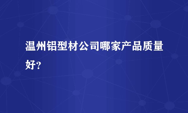 温州铝型材公司哪家产品质量好?