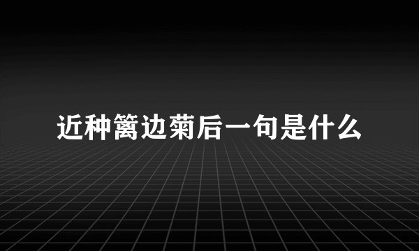 近种篱边菊后一句是什么