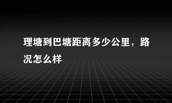 理塘到巴塘距离多少公里，路况怎么样