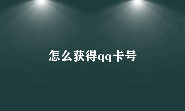 怎么获得qq卡号