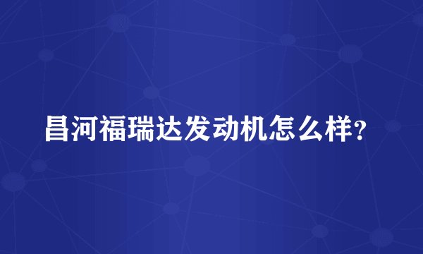 昌河福瑞达发动机怎么样？