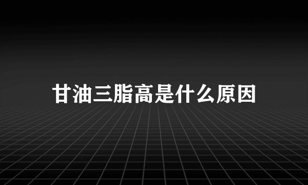 甘油三脂高是什么原因