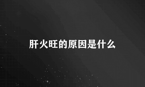 肝火旺的原因是什么