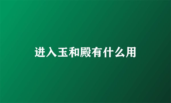 进入玉和殿有什么用