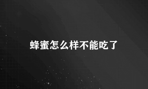 蜂蜜怎么样不能吃了