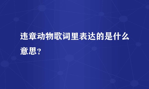 违章动物歌词里表达的是什么意思？