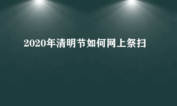 2020年清明节如何网上祭扫