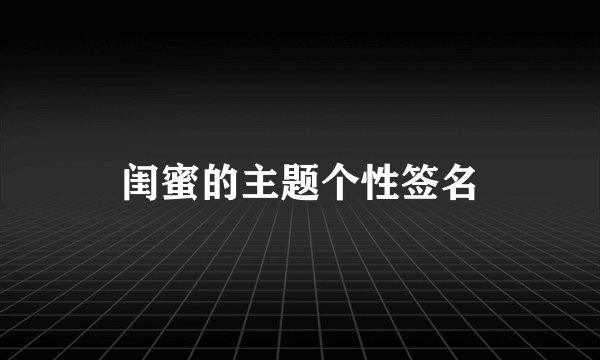 闺蜜的主题个性签名