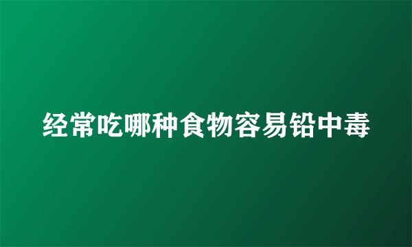 经常吃哪种食物容易铅中毒