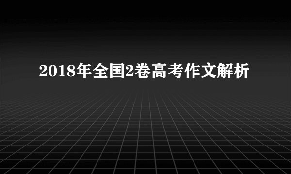 2018年全国2卷高考作文解析