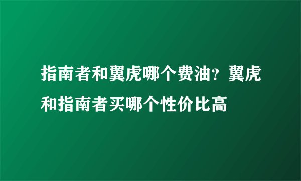 指南者和翼虎哪个费油？翼虎和指南者买哪个性价比高