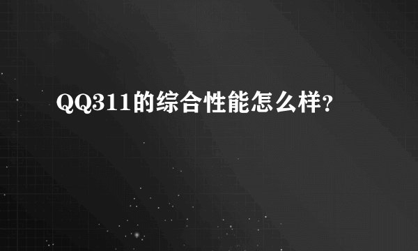 QQ311的综合性能怎么样？