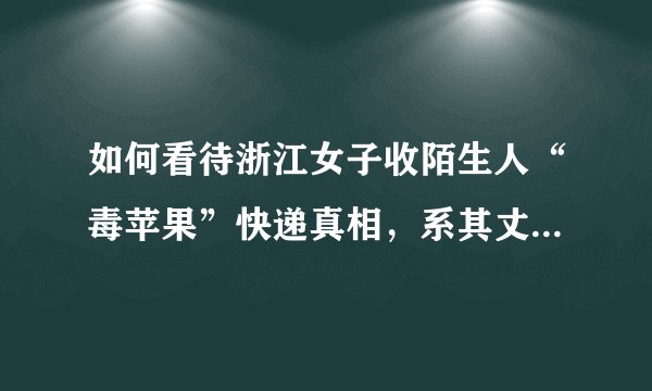 如何看待浙江女子收陌生人“毒苹果”快递真相，系其丈夫购买无毒事件？
