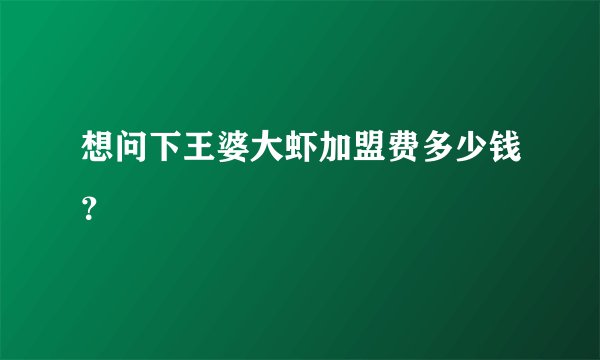 想问下王婆大虾加盟费多少钱？