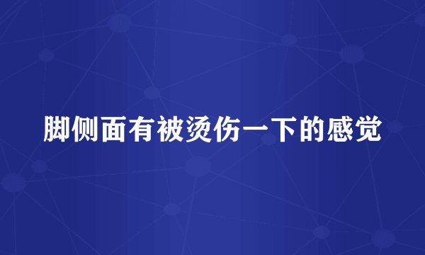 脚侧面有被烫伤一下的感觉