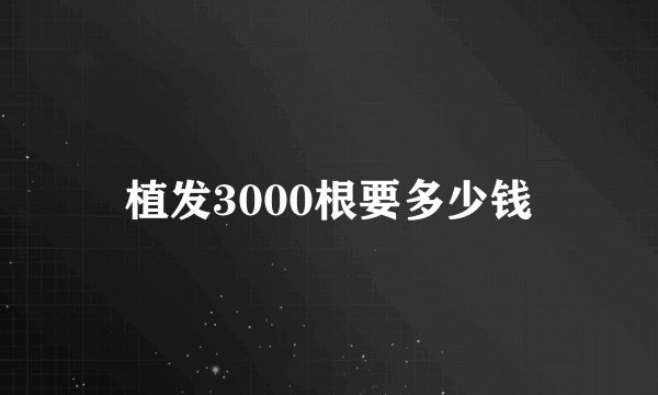 植发3000根要多少钱