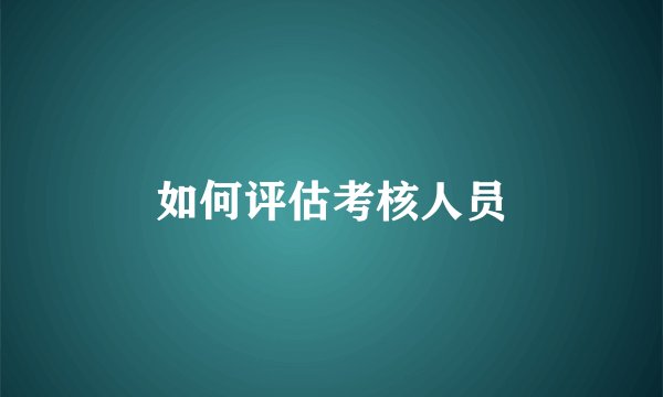如何评估考核人员