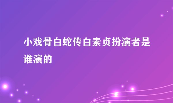 小戏骨白蛇传白素贞扮演者是谁演的