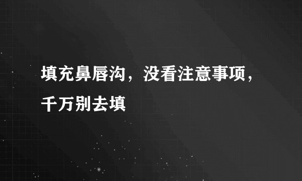 填充鼻唇沟，没看注意事项，千万别去填