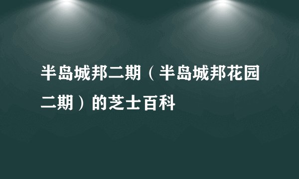 半岛城邦二期（半岛城邦花园二期）的芝士百科