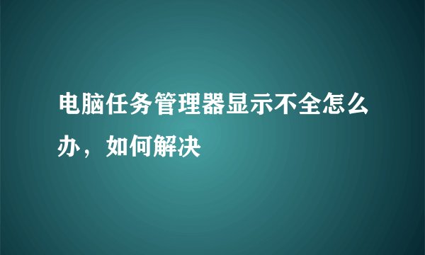 电脑任务管理器显示不全怎么办，如何解决