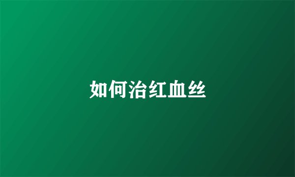 如何治红血丝