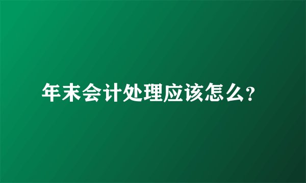 年末会计处理应该怎么？