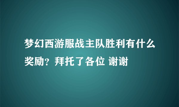 梦幻西游服战主队胜利有什么奖励？拜托了各位 谢谢