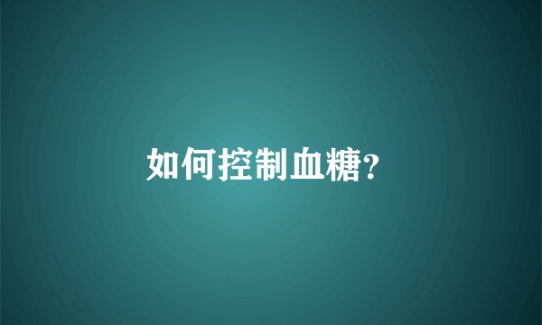 如何控制血糖？