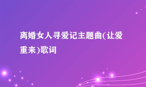 离婚女人寻爱记主题曲(让爱重来)歌词