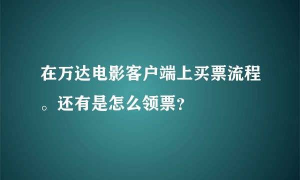 在万达电影客户端上买票流程。还有是怎么领票？