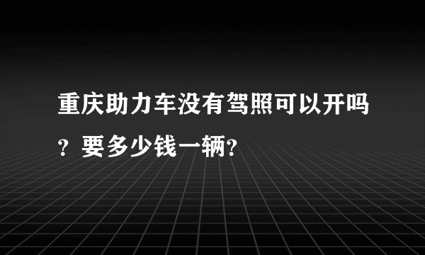 重庆助力车没有驾照可以开吗？要多少钱一辆？