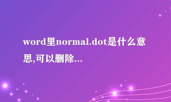 word里normal.dot是什么意思,可以删除吗,删除之后会有影响吗？