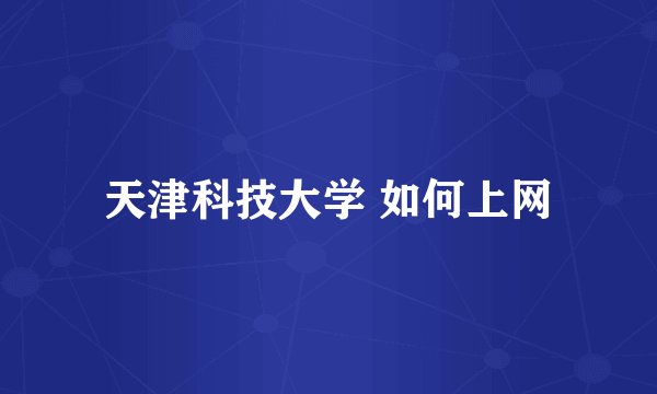 天津科技大学 如何上网
