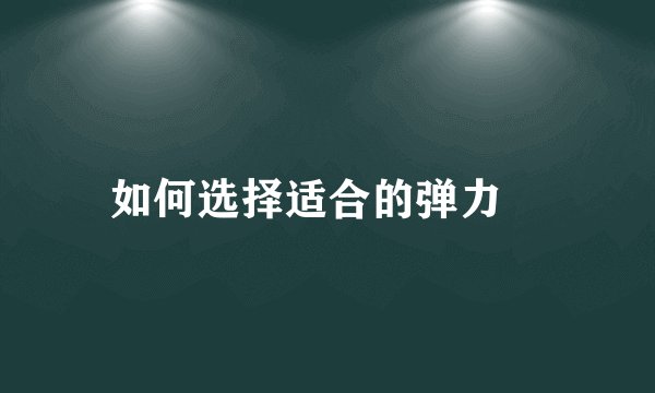如何选择适合的弹力祙