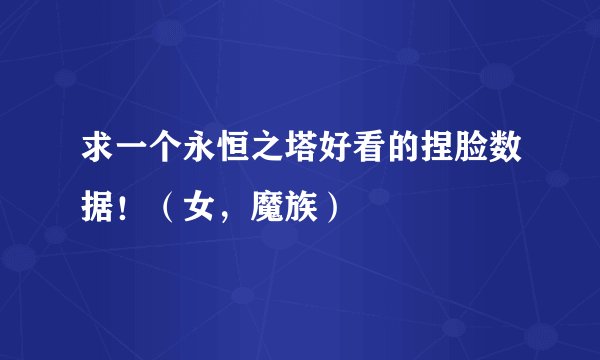 求一个永恒之塔好看的捏脸数据！（女，魔族）
