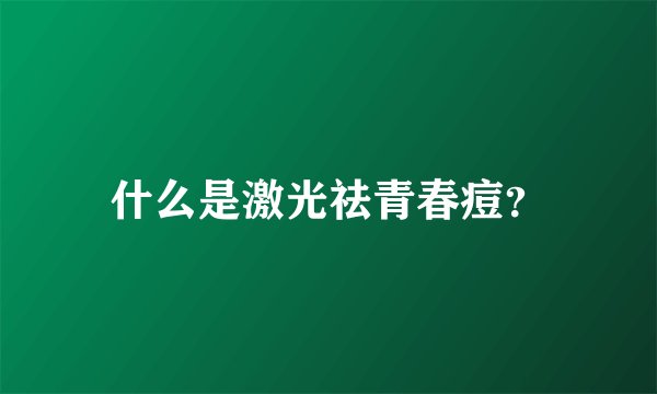 什么是激光祛青春痘?