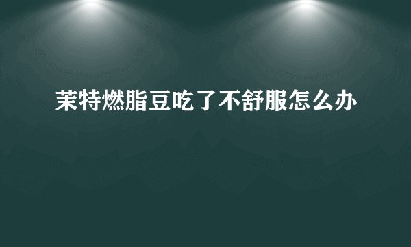 茉特燃脂豆吃了不舒服怎么办