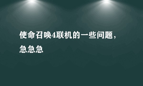 使命召唤4联机的一些问题，急急急