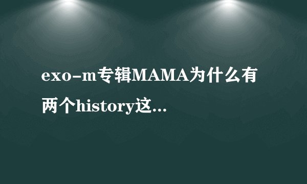 exo-m专辑MAMA为什么有两个history这有什么不一样吗？