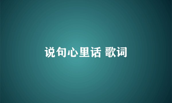 说句心里话 歌词
