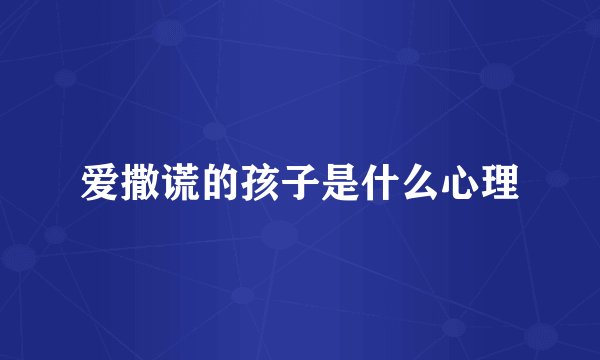 爱撒谎的孩子是什么心理