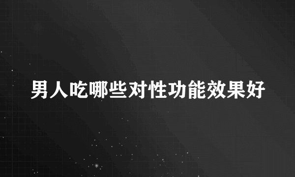 男人吃哪些对性功能效果好