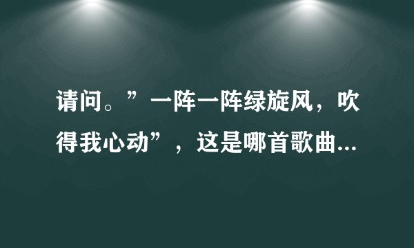 请问。”一阵一阵绿旋风，吹得我心动”，这是哪首歌曲的歌词？？