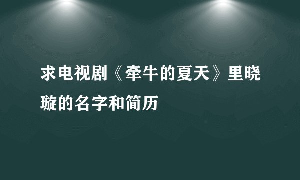 求电视剧《牵牛的夏天》里晓璇的名字和简历