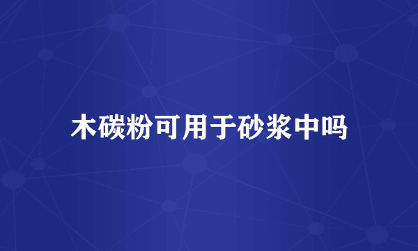 木碳粉可用于砂浆中吗