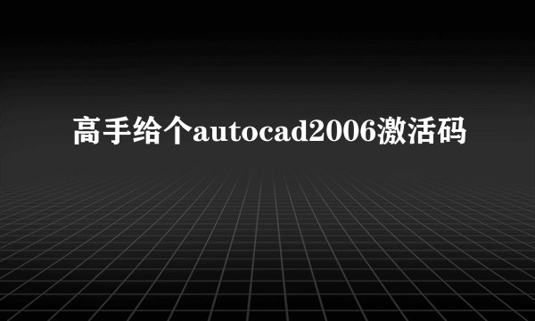 高手给个autocad2006激活码