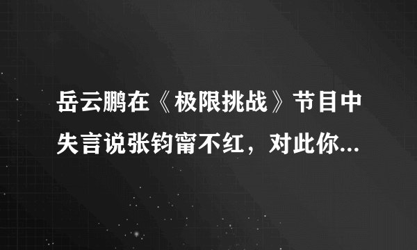 岳云鹏在《极限挑战》节目中失言说张钧甯不红,对此你的看法是什么?