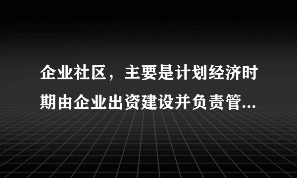 企业社区，主要是计划经济时期由企业出资建设并负责管理，以解决职工住房与生活问题为宗旨，占据一定空间并延续下来的社区类型。西安地处关中平原，南依秦岭，北邻渭河，城市以钟楼为中心，明城墙里外为传统城区，1934年陇海铁路修至西安。“一五”计划时期全国156个重点建设项目有17项位于西安市，加以原有的产业基础，铸就了该市企业社区众多的发展态势。回答12～14题。推测计划经济时期企业社区集中分布在（　　）A.明城墙内B.临近工厂C.明城墙东D.铁路北侧