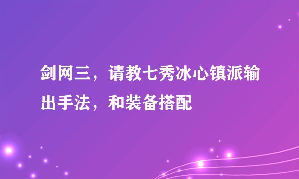 剑网三,请教七秀冰心镇派输出手法,和装备搭配